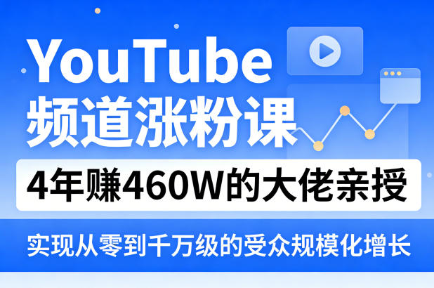 YouTube频道涨粉课，4年賺460W的大佬亲授，实现从零到千万级的受众规模化增长-闲赋网