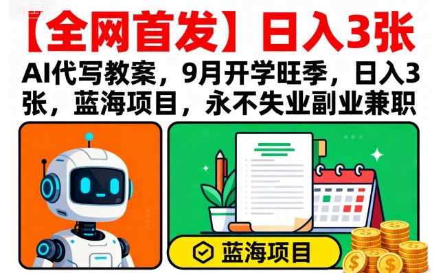 【全网首发】AI代写教案，9月开学旺季，日入3张，蓝海项目，永不失业副业兼职-闲赋网
