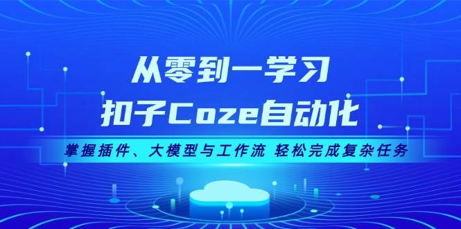 从零到一学习扣子Coze自动化，掌握插件、大模型与工作流 轻松完成复杂任务-闲赋网