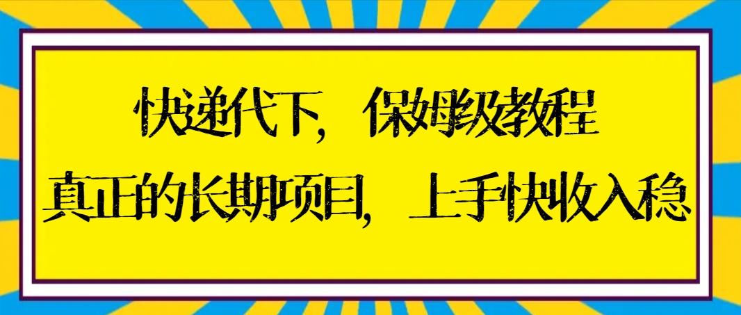 快递代下保姆级教程，真正的长期项目，上手快收入稳【实操+渠道】-闲赋网