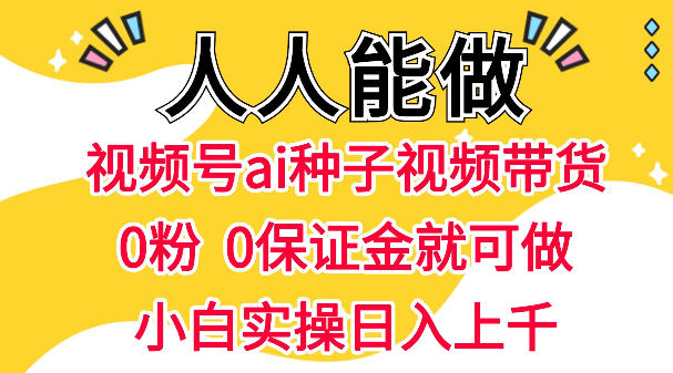视频号AI种子带货，0粉0保证金就可做，人人能做，实操日入1k+-闲赋网