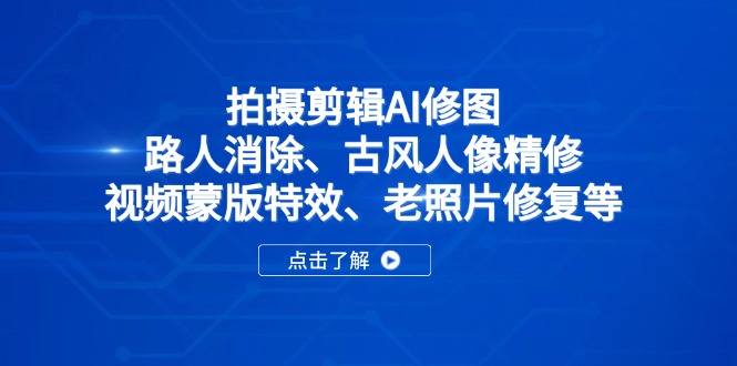 拍摄剪辑AI修图：路人消除、古风人像精修、视频蒙版特效、老照片修复等-闲赋网