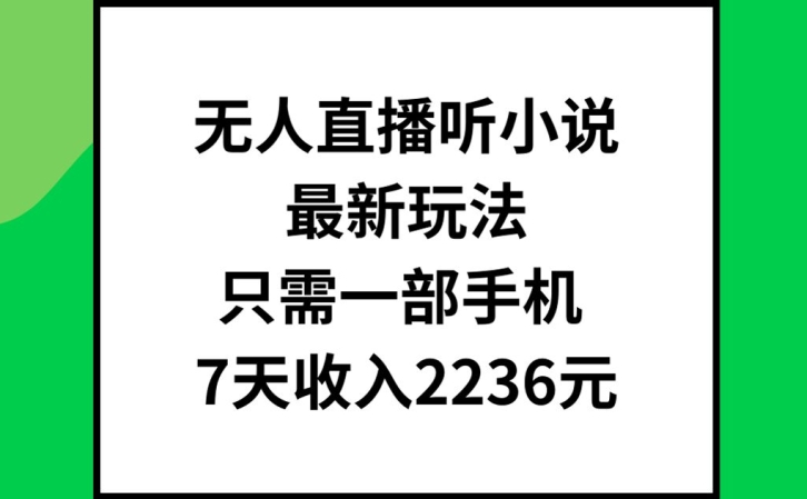无人直播听小说最新玩法，只需一部手机，7天收入2236元【揭秘】-闲赋网