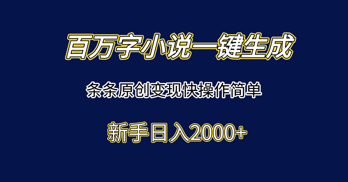 百万字小说一键生成，条条原创变现快操作简单新手日入2000+-闲赋网