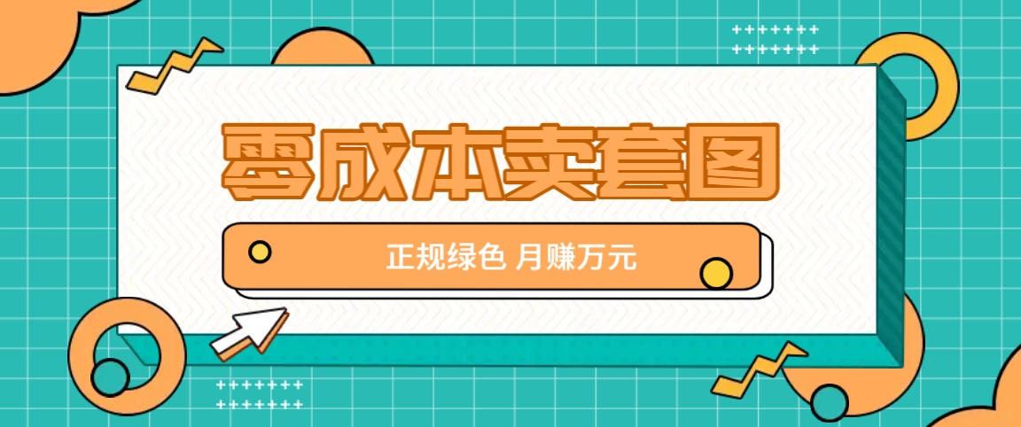 零成本卖套图，绿色正规项目，简单操作月收益10000+【揭秘】-闲赋网