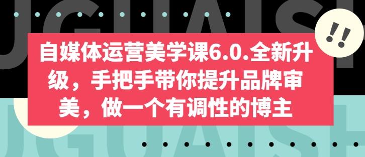 自媒体运营美学课6.0.全新升级，手把手带你提升品牌审美，做一个有调性的博主-闲赋网