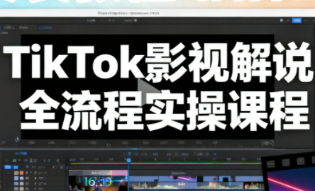 凌帧·TikTok影视解说全流程实操-闲赋网