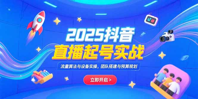2025抖音直播起号实战，流量算法与设备实操，团队搭建与预算规划-闲赋网