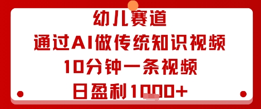 幼儿赛道：通过AI做传统知识视频，10分钟一条视频，日盈利多张-闲赋网