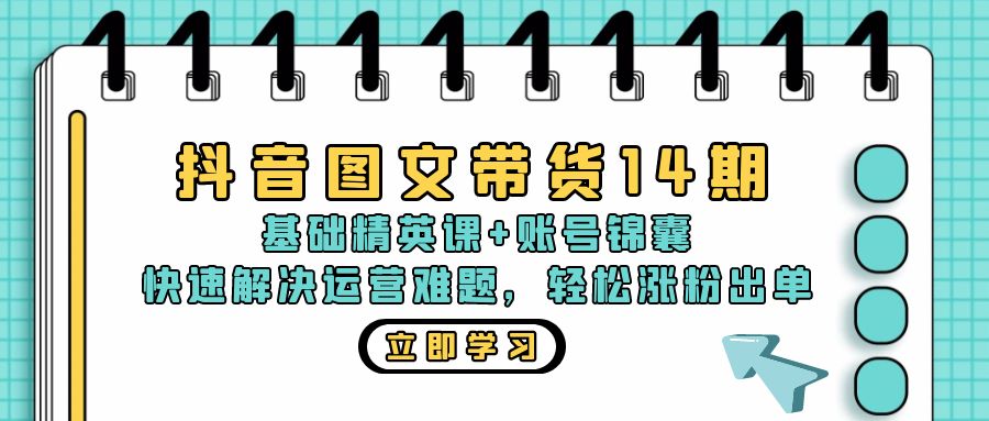 抖音 图文带货14期：基础精英课+账号锦囊，快速解决运营难题 轻松涨粉出单-闲赋网