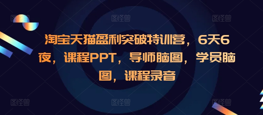 淘宝天猫盈利突破特训营，6天6夜，课程PPT，导师脑图，学员脑图，课程录音-闲赋网