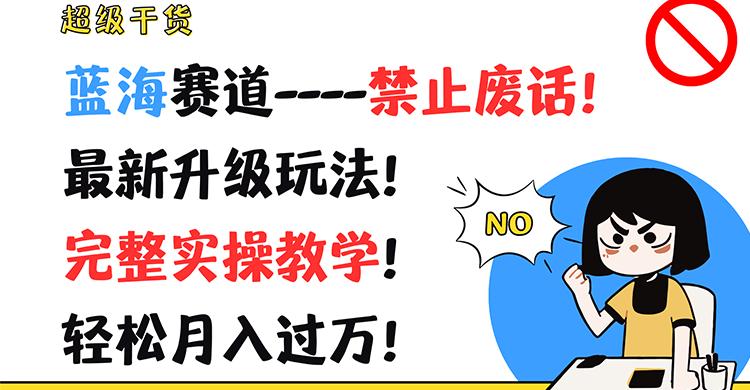 超级干货！蓝海赛道-禁止废话！最新升级玩法！完整实操教学！轻松月入过万！-闲赋网