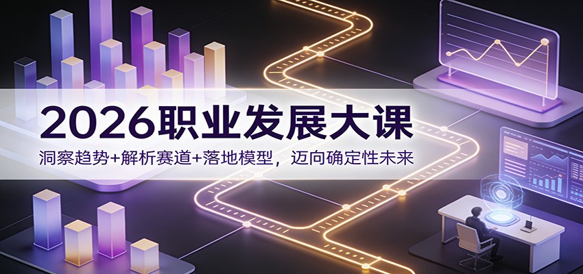 2026职业发展大课：洞察趋势+解析赛道+落地模型，迈向确定性未来-闲赋网