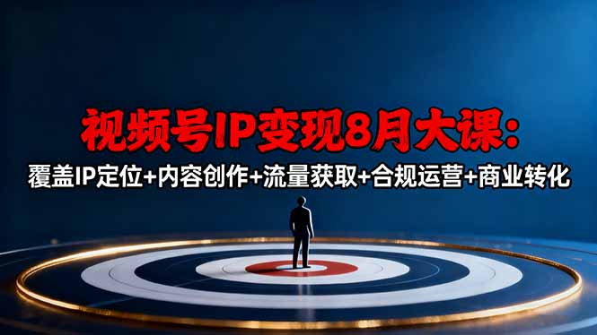 视频号IP变现8月大课，覆盖IP定位+内容创作+流量获取+合规运营+商业转化-闲赋网