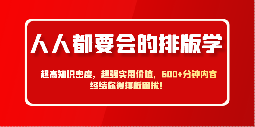人人都要会的排版学，超高知识密度，超强实用价值，600+分钟内容终结你得排版困扰！-闲赋网