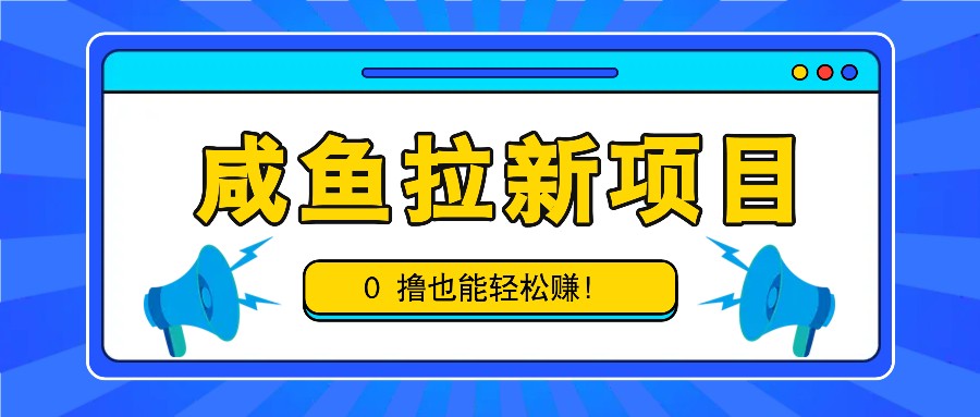 咸鱼拉新项目，拉新一单6-9元，0撸也能轻松赚，白撸几十几百！-闲赋网