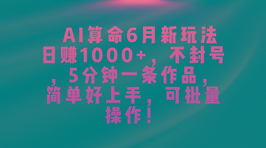 AI算命6月新玩法，日赚1000+，不封号，5分钟一条作品，简单好上手，可…-闲赋网