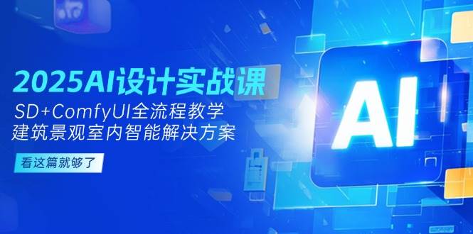 2025AI设计实战课，SD+ComfyUI全流程教学，建筑景观室内智能解决方案-闲赋网