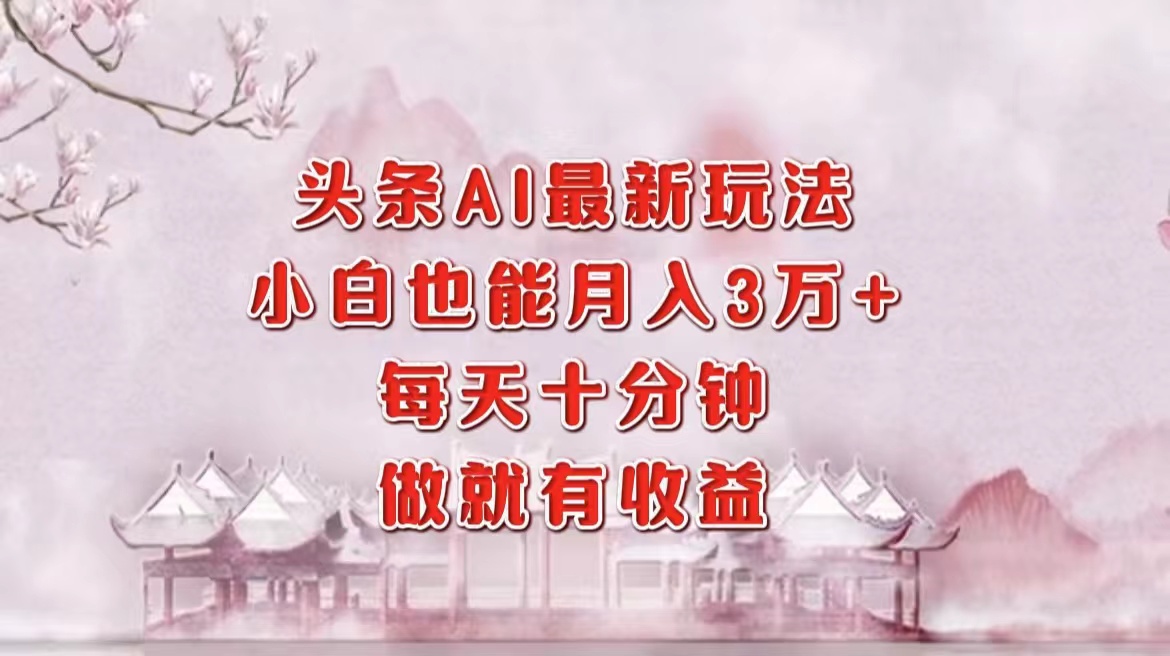 头条AI最新玩法，小白轻松月入三万＋，每天十分钟，做就有收益-闲赋网