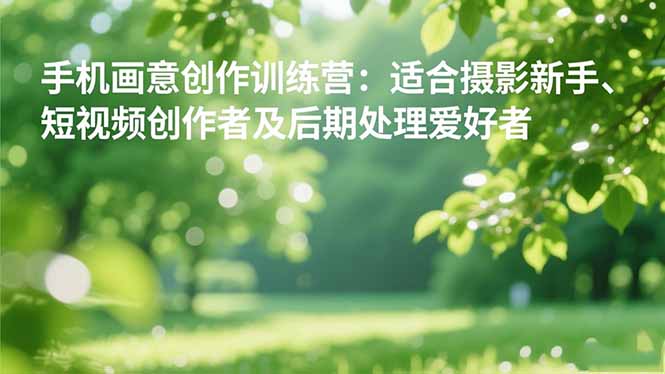 手机摄影之画意创作训练营：适合摄影新手、短视频创作者及后期处理爱好者-闲赋网