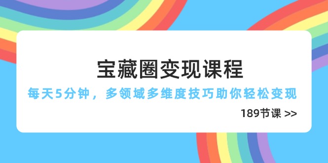 宝藏圈变现课程，每天5分钟，多领域多维度技巧助你轻松变现(189节-闲赋网