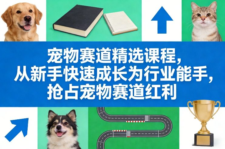 宠物赛道精选课程，从新手快速成长为行业能手，抢占宠物赛道红利-闲赋网