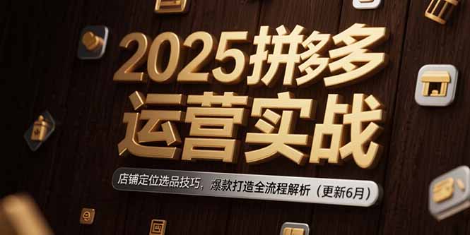 2025拼多多运营实战：店铺定位选品技巧，爆款打造全流程解析(更新6月-闲赋网