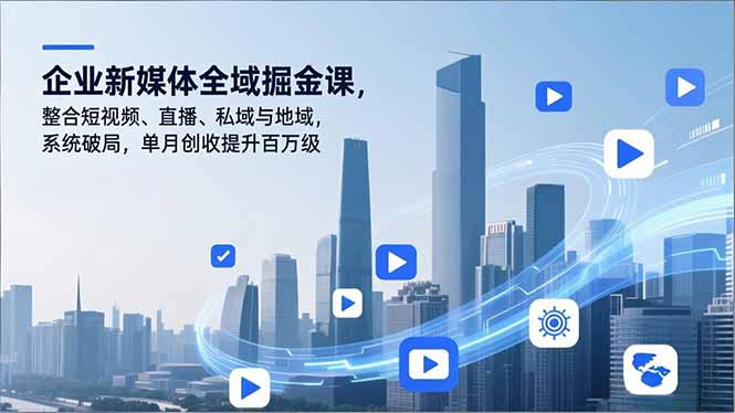企业新媒体全域掘金课，整合短视频、直播、私域与地域，系统破局，单月创收提升百万级-闲赋网