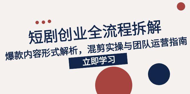 2025短剧创业全流程拆解，爆款内容形式解析，混剪实操与团队运营指南-闲赋网