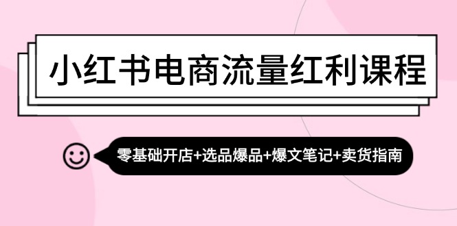 小红书电商流量红利课程：零基础开店+选品爆品+爆文笔记+卖货指南-闲赋网