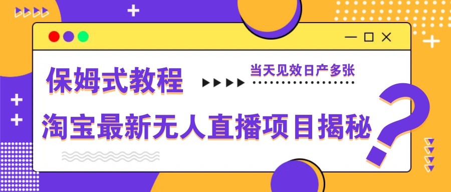淘宝最新无人直播项目揭秘，保姆式教程，当天见效日产多张-闲赋网