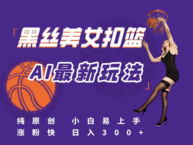 最新AI生成美女扣篮视频，纯原创，小白轻松上手掌握流量秘籍，日入300+-闲赋网