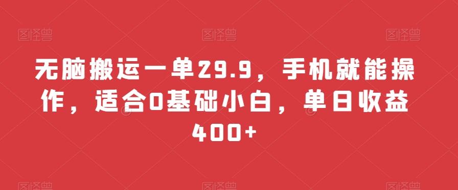 无脑搬运一单29.9，手机就能操作，适合0基础小白，单日收益400+-闲赋网