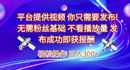 平台提供视频，你只需要发布， 无需粉丝基础，不看播放量，发布成功即获报酬，日入3张【揭秘】-闲赋网