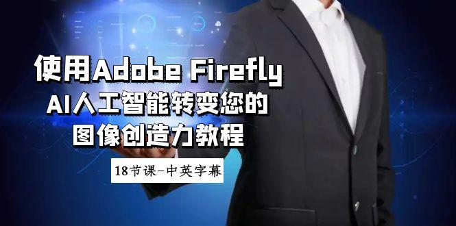使用Adobe Firefly AI人工智能转变您的图像创造力教程-18节课-中英字幕-闲赋网