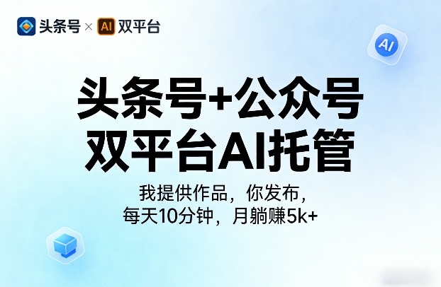 头条号+公众号双平台AI托管，我提供作品，你发布，每天10分钟，月躺賺5k+【揭秘】-闲赋网