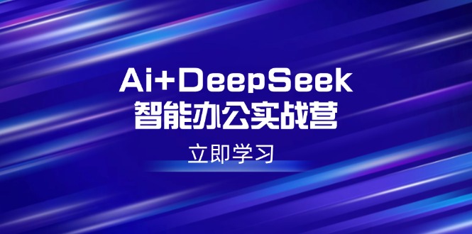 Ai+DeepSeek智能办公实战营：解锁AI写作、设计、PPT等高薪技能-闲赋网