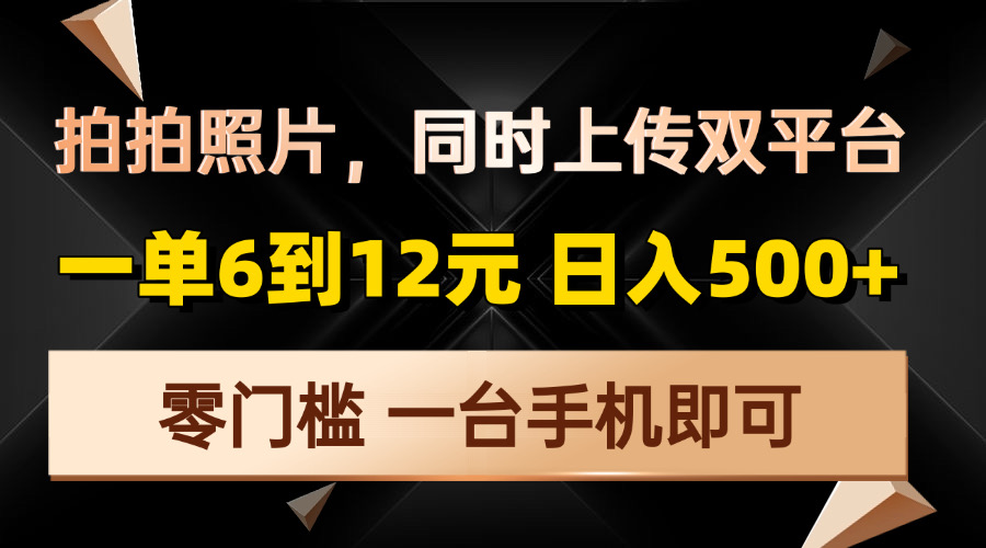 拍拍照片，同时上传双平台，一单6到12元，轻轻松松日入500+，零门槛，…-闲赋网