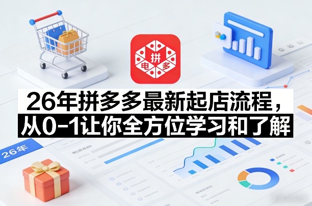 26年拼多多最新起店流程，从0-1让你全方位学习和了解(05月28日更新)-闲赋网