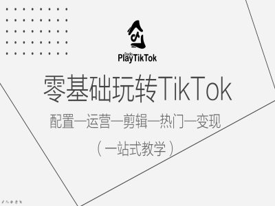 零基础玩转TikTok，配置一运营一剪辑一热门一变现，一站式教学-闲赋网