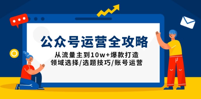 公众号运营全攻略：从流量主到10w+爆款打造，领域选择/选题技巧/账号运营-闲赋网