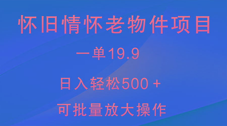 怀旧情怀老物件项目，一单19.9，日入轻松500＋，无操作难度，小白可轻松上手-闲赋网
