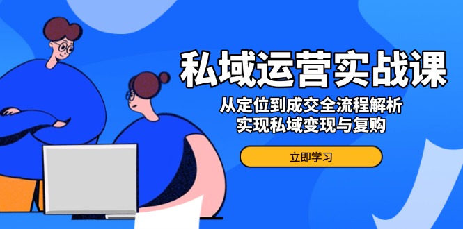 私域运营实战课，从定位到成交全流程解析，实现私域变现与复购-闲赋网