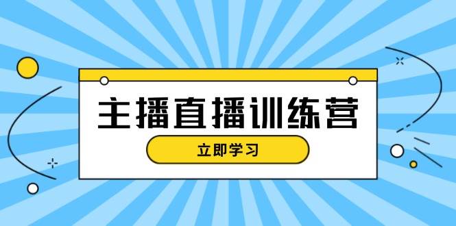 主播直播特训营：抖音直播间运营知识+开播准备+流量考核，轻松上手-闲赋网