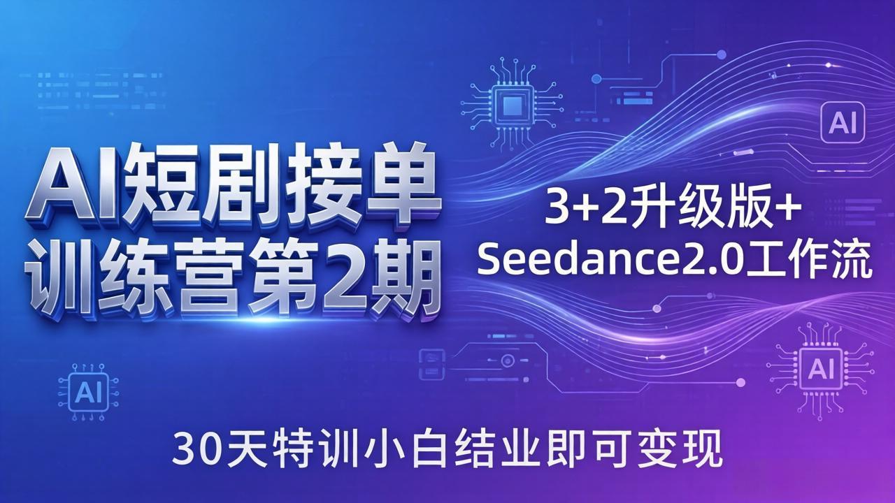 AI短剧接单训练营第2期：3+2升级版+Seedance2.0工作流，30天特训小白结业即可变现-闲赋网