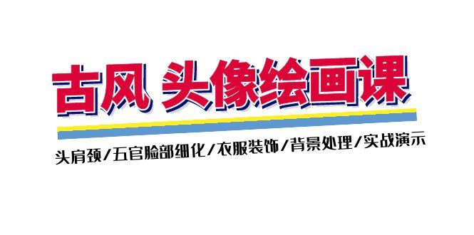 古风-头像绘画课-2期：头肩颈/五官脸部细化/衣服装饰/背景处理/实战演示-闲赋网