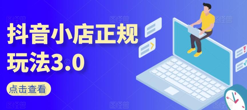 抖音小店正规玩法3.0，抖音入门基础知识、抖音运营技术、达人带货邀约、全域电商运营等-闲赋网