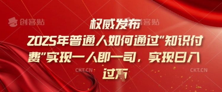 2025年普通人如何通过知识付费实现一人即一司，实现日入过千【揭秘】-闲赋网
