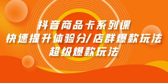 (9988期)抖音商品卡系列课：快速提升体验分/店群爆款玩法/超级爆款玩法-闲赋网