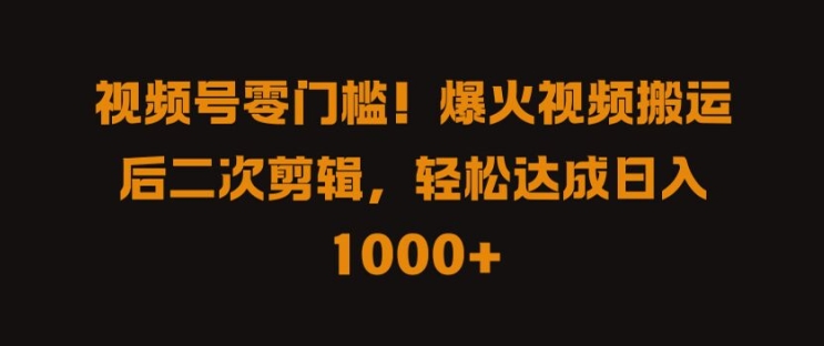 视频号零门槛，爆火视频搬运后二次剪辑，轻松达成日入 1k+【揭秘】-闲赋网
